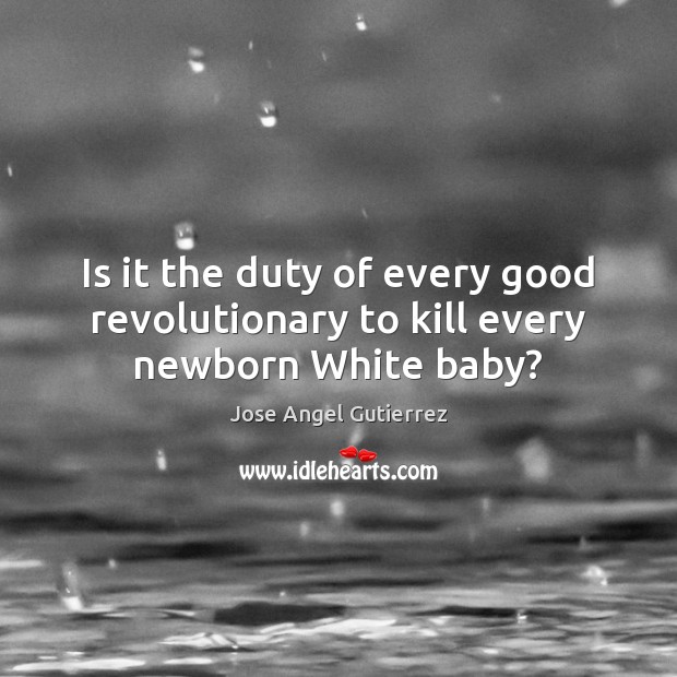 Is it the duty of every good revolutionary to kill every newborn White baby? Image