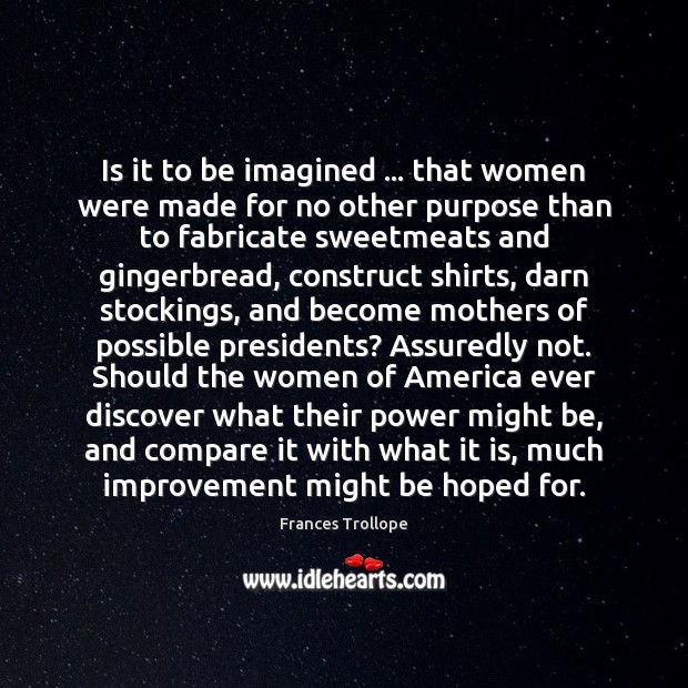 Is it to be imagined … that women were made for no other Frances Trollope Picture Quote