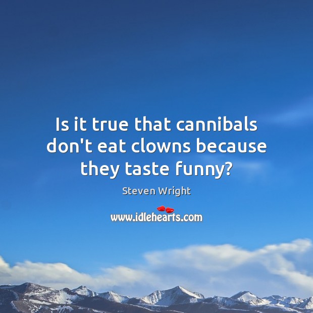 Is it true that cannibals don’t eat clowns because they taste funny? Steven Wright Picture Quote