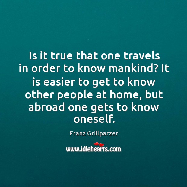 Is it true that one travels in order to know mankind? It Franz Grillparzer Picture Quote