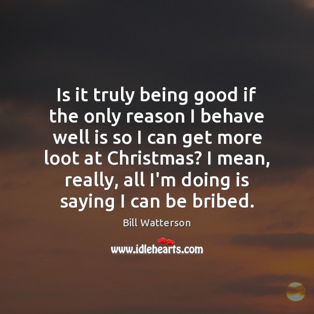 Is it truly being good if the only reason I behave well Bill Watterson Picture Quote