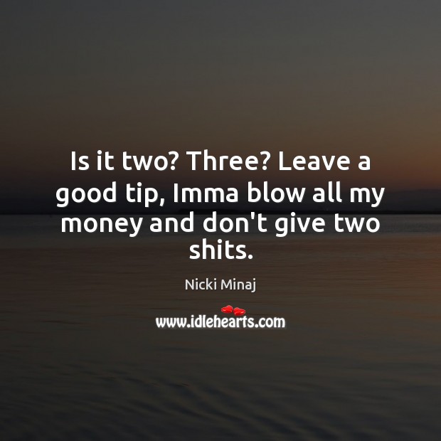 Is it two? Three? Leave a good tip, Imma blow all my money and don’t give two shits. Nicki Minaj Picture Quote