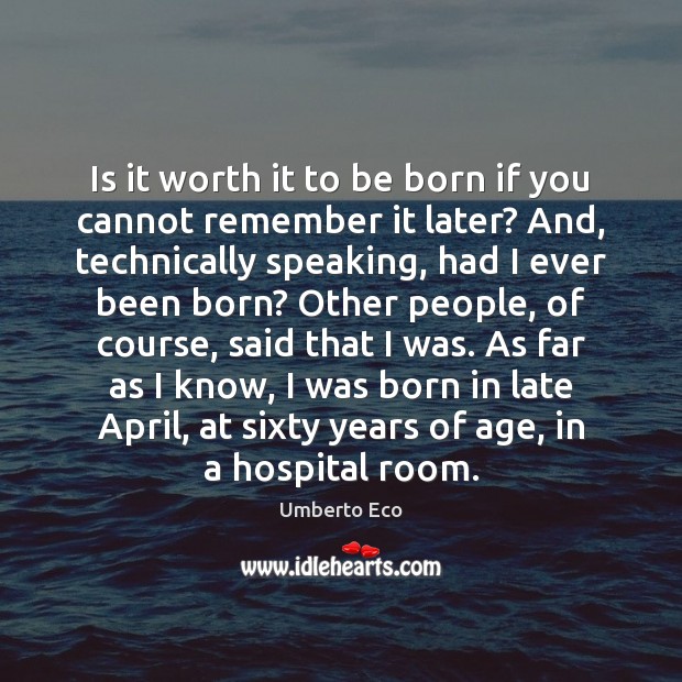 Is it worth it to be born if you cannot remember it Umberto Eco Picture Quote
