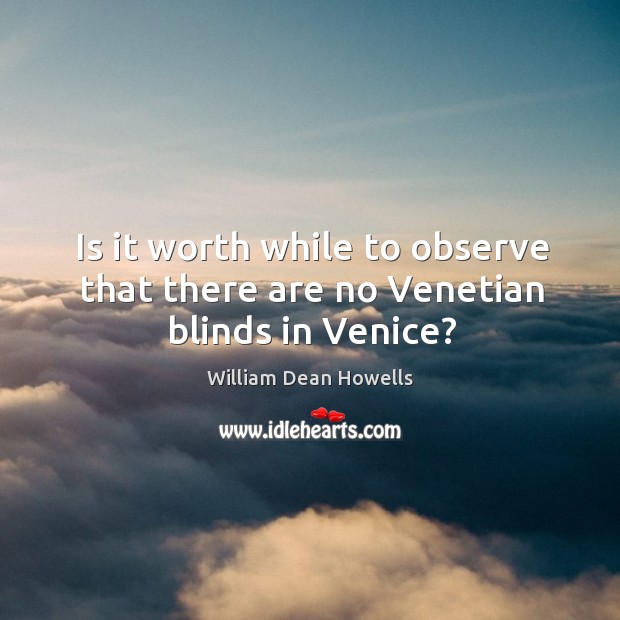Is it worth while to observe that there are no venetian blinds in venice? William Dean Howells Picture Quote
