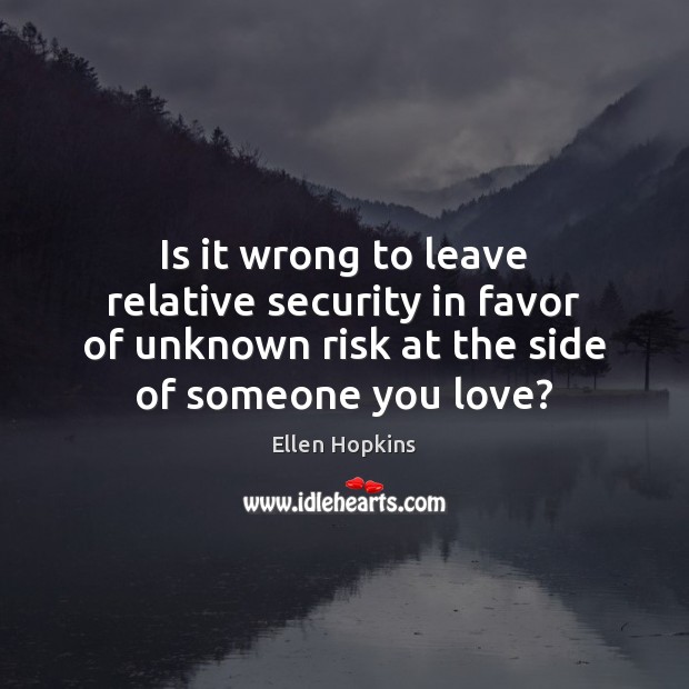 Is it wrong to leave relative security in favor of unknown risk Ellen Hopkins Picture Quote
