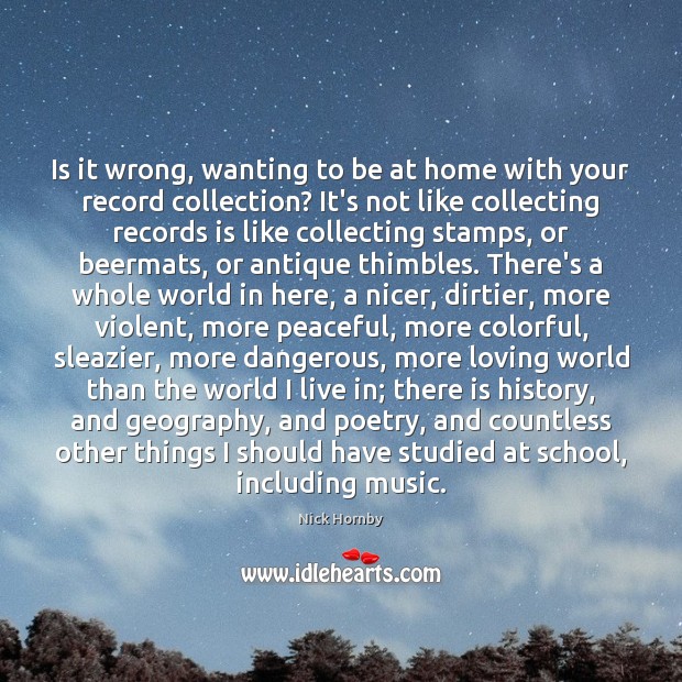 Is it wrong, wanting to be at home with your record collection? Nick Hornby Picture Quote