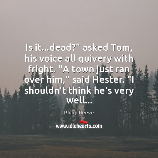 Is it…dead?” asked Tom, his voice all quivery with fright. “A Philip Reeve Picture Quote