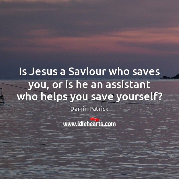 Is Jesus a Saviour who saves you, or is he an assistant who helps you save yourself? Darrin Patrick Picture Quote