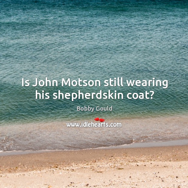 Is John Motson still wearing his shepherdskin coat? Bobby Gould Picture Quote