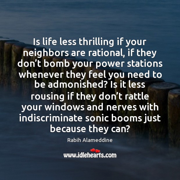 Is life less thrilling if your neighbors are rational, if they don’ Rabih Alameddine Picture Quote