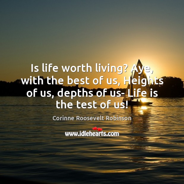Is life worth living? Aye, with the best of us, Heights of Worth Quotes Image