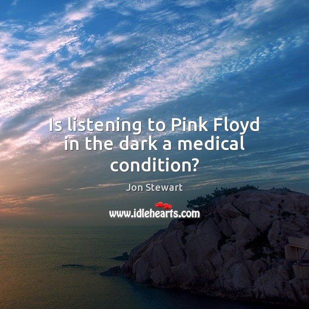 Is listening to Pink Floyd in the dark a medical condition? Medical Quotes Image