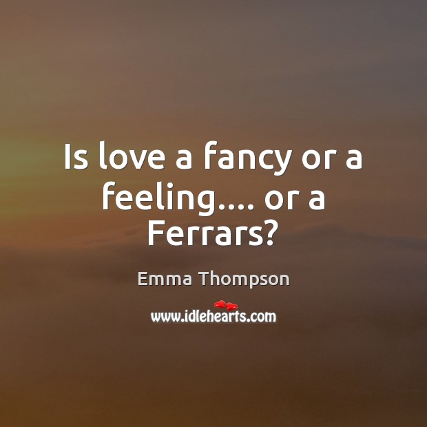 Is love a fancy or a feeling…. or a Ferrars? Emma Thompson Picture Quote