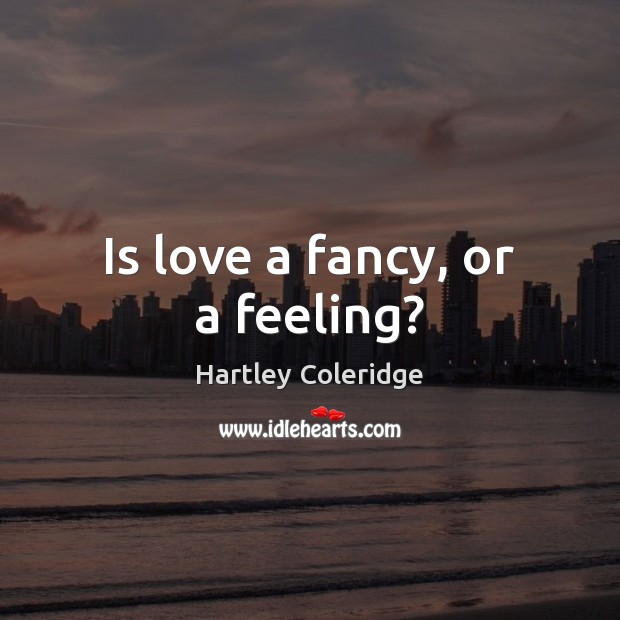 Is love a fancy, or a feeling? Hartley Coleridge Picture Quote