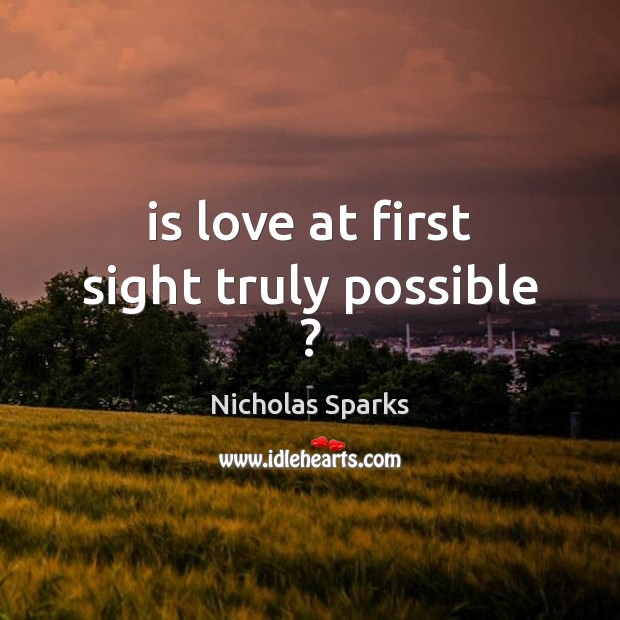 Is love at first sight truly possible ? Nicholas Sparks Picture Quote
