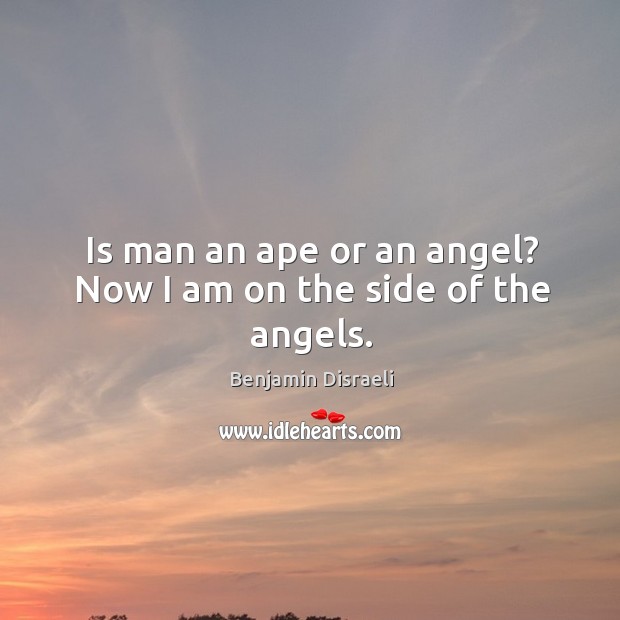 Is man an ape or an angel? Now I am on the side of the angels. Benjamin Disraeli Picture Quote