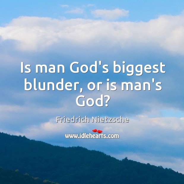 Is man God’s biggest blunder, or is man’s God? Image