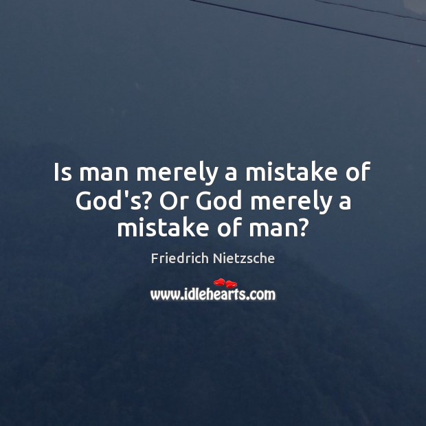 Is man merely a mistake of God’s? Or God merely a mistake of man? Friedrich Nietzsche Picture Quote