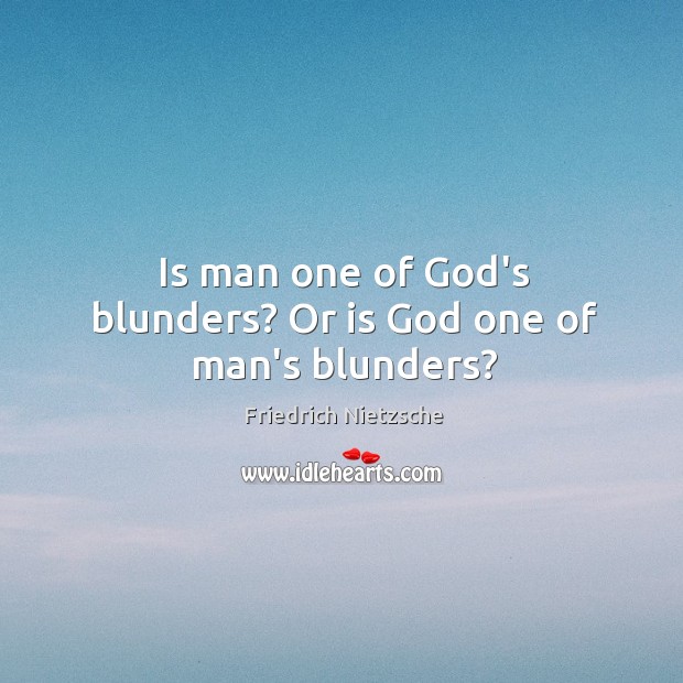 Is man one of God’s blunders? Or is God one of man’s blunders? Image