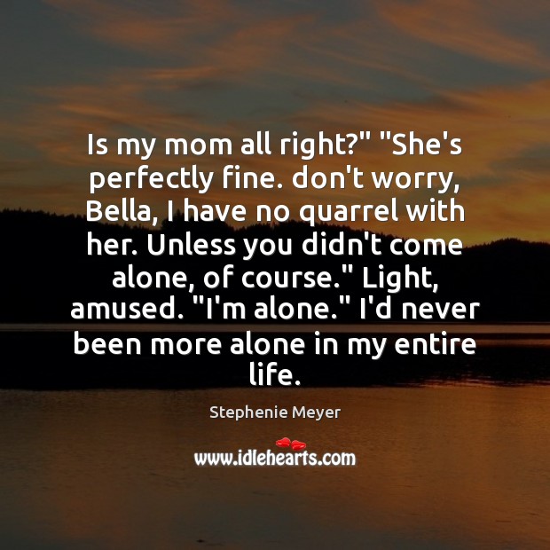 Is my mom all right?” “She’s perfectly fine. don’t worry, Bella, I Stephenie Meyer Picture Quote
