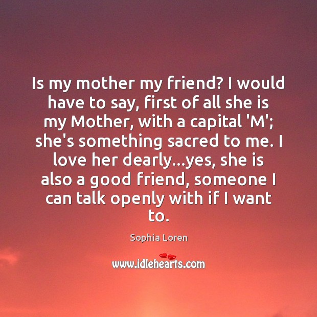 Is my mother my friend? I would have to say, first of Sophia Loren Picture Quote