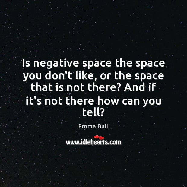 Is negative space the space you don’t like, or the space that Emma Bull Picture Quote