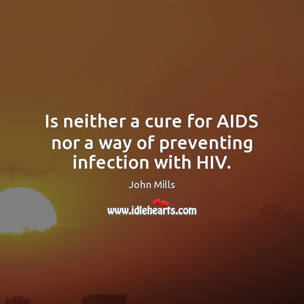 Is neither a cure for AIDS nor a way of preventing infection with HIV. John Mills Picture Quote