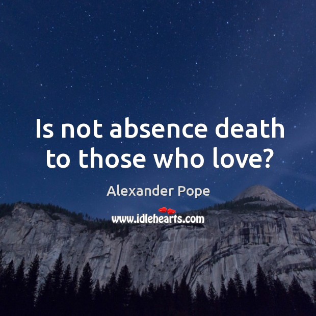 Is not absence death to those who love? Alexander Pope Picture Quote