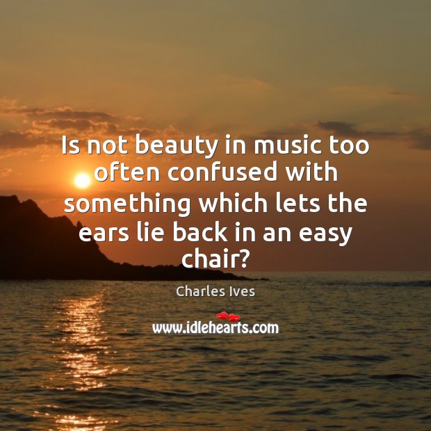 Is not beauty in music too often confused with something which lets Charles Ives Picture Quote