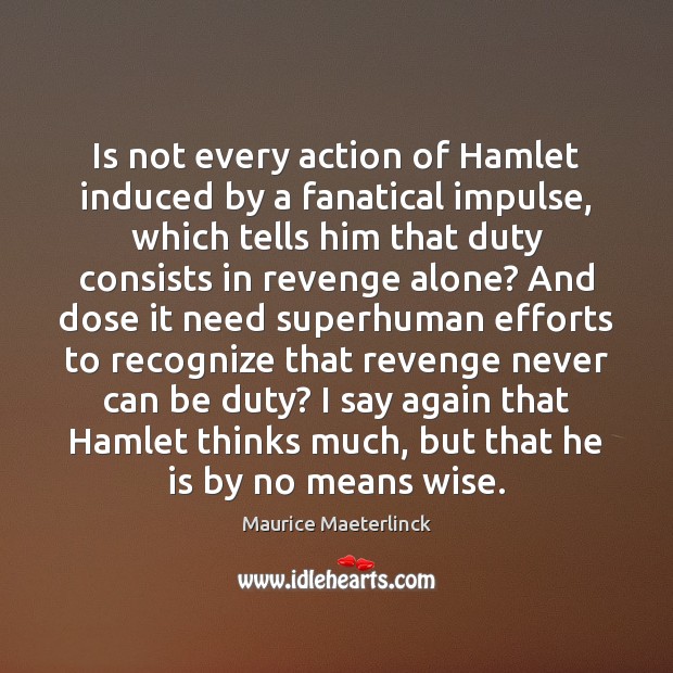 Is not every action of Hamlet induced by a fanatical impulse, which Maurice Maeterlinck Picture Quote