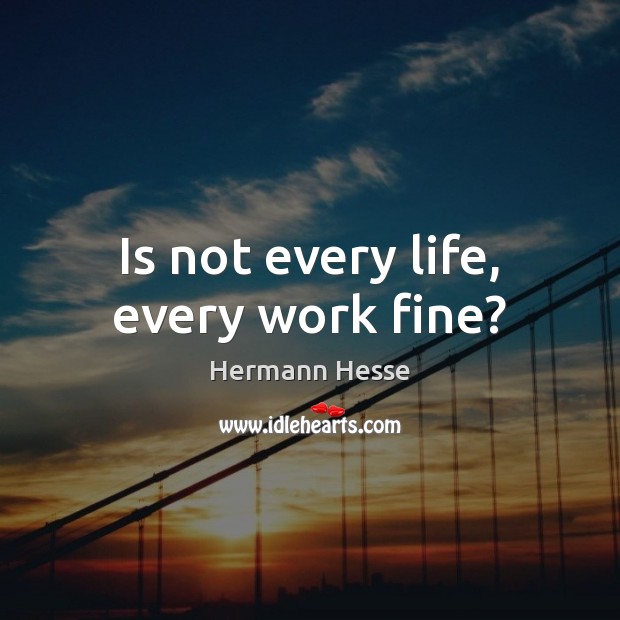 Is not every life, every work fine? Hermann Hesse Picture Quote