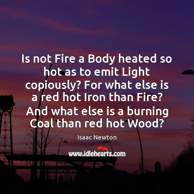 Is not Fire a Body heated so hot as to emit Light 