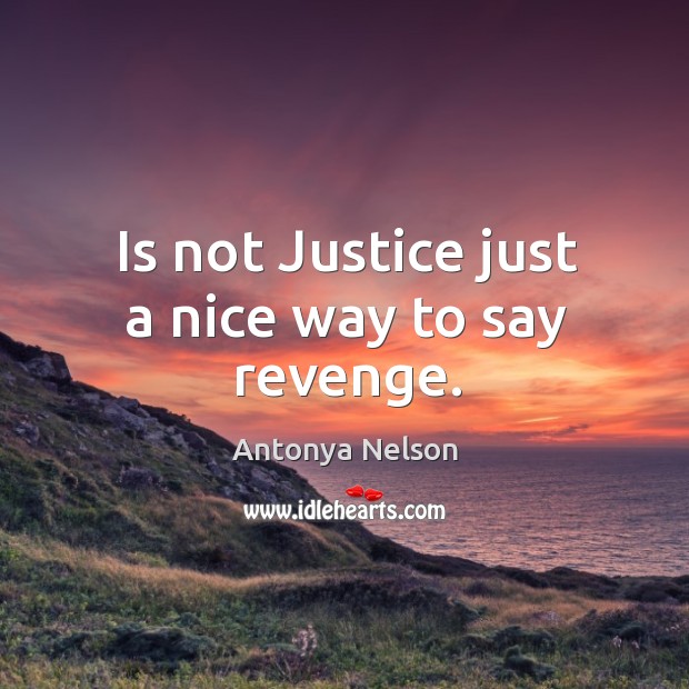 Is not Justice just a nice way to say revenge. Antonya Nelson Picture Quote