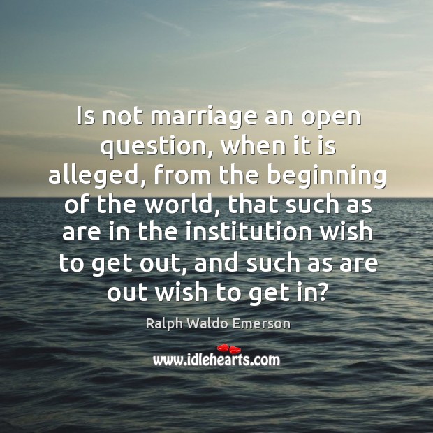 Is not marriage an open question, when it is alleged, from the beginning of the world Ralph Waldo Emerson Picture Quote