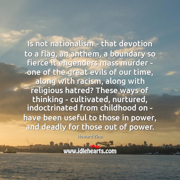 Is not nationalism – that devotion to a flag, an anthem, a Howard Zinn Picture Quote