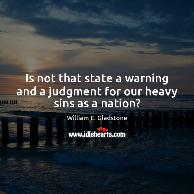 Is not that state a warning and a judgment for our heavy sins as a nation? William E. Gladstone Picture Quote