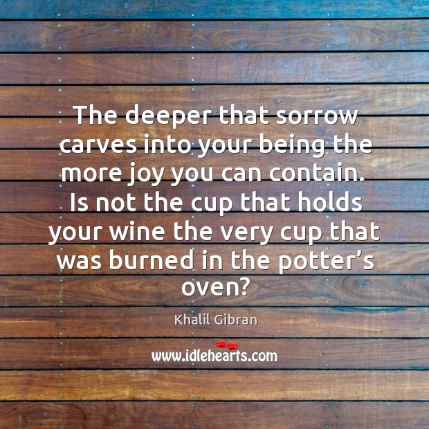 Is not the cup that holds your wine the very cup that was burned in the potter’s oven? Image