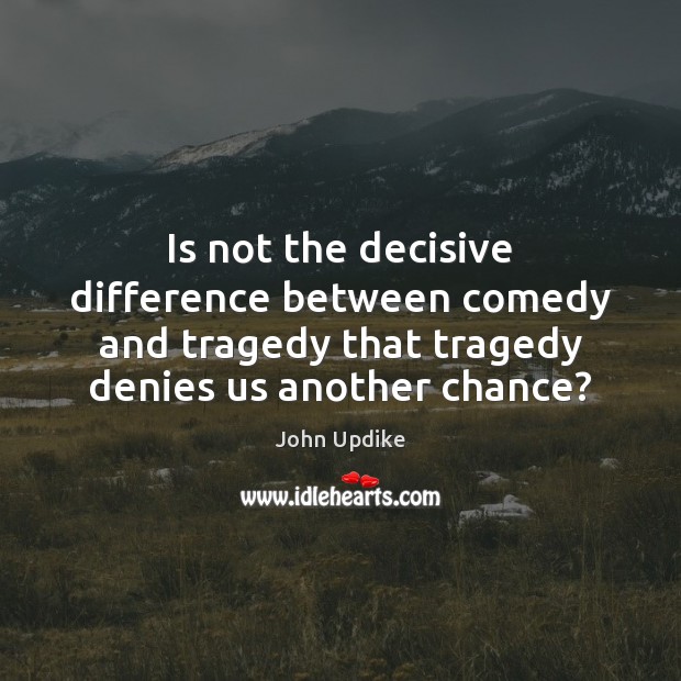 Is not the decisive difference between comedy and tragedy that tragedy denies John Updike Picture Quote