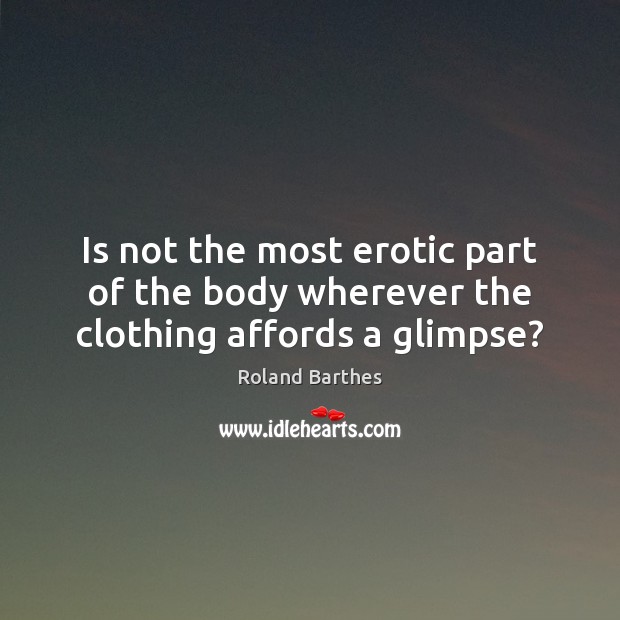 Is not the most erotic part of the body wherever the clothing affords a glimpse? Roland Barthes Picture Quote