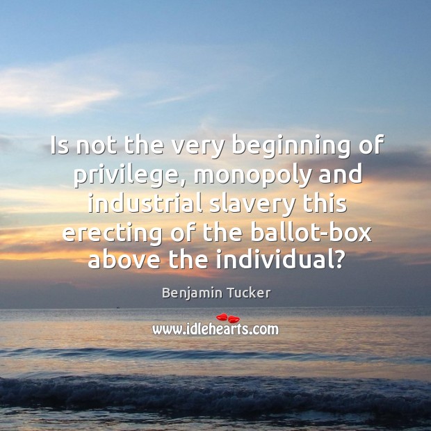 Is not the very beginning of privilege, monopoly and industrial slavery this Benjamin Tucker Picture Quote