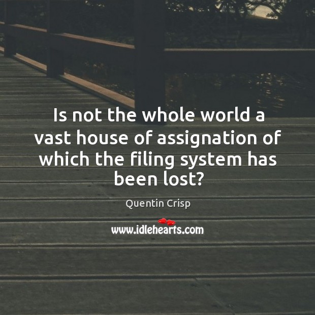 Is not the whole world a vast house of assignation of which the filing system has been lost? Quentin Crisp Picture Quote