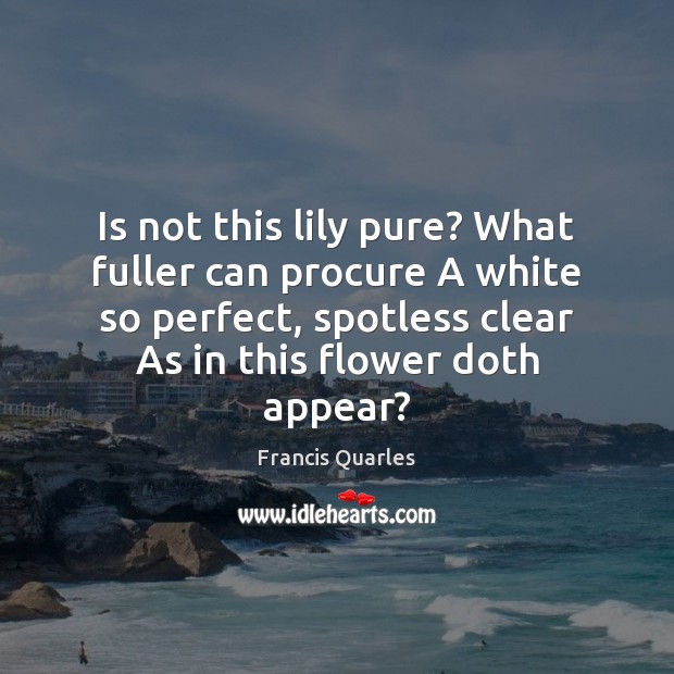 Is not this lily pure? What fuller can procure A white so Francis Quarles Picture Quote