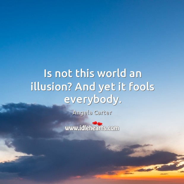 Is not this world an illusion? And yet it fools everybody. Image