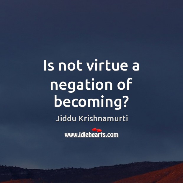 Is not virtue a negation of becoming? Jiddu Krishnamurti Picture Quote