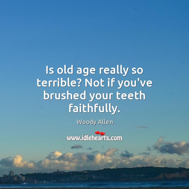 Is old age really so terrible? Not if you’ve brushed your teeth faithfully. Image