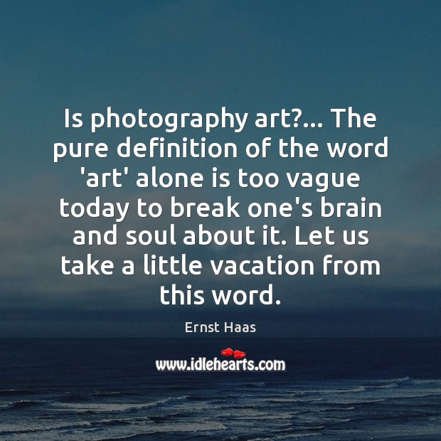 Is photography art?… The pure definition of the word ‘art’ alone is Ernst Haas Picture Quote
