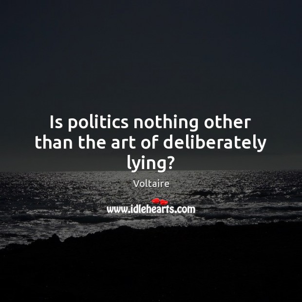 Is politics nothing other than the art of deliberately lying? Voltaire Picture Quote