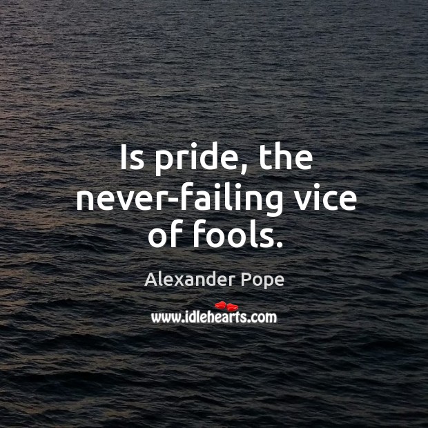 Is pride, the never-failing vice of fools. Alexander Pope Picture Quote