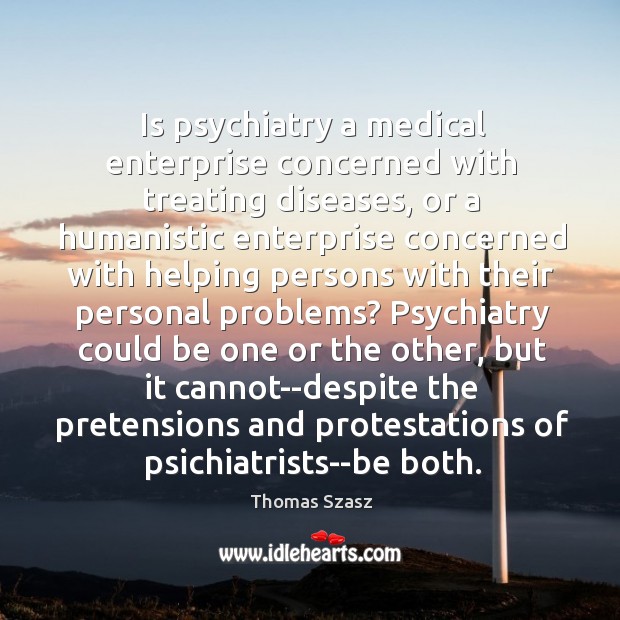 Is psychiatry a medical enterprise concerned with treating diseases, or a humanistic Thomas Szasz Picture Quote