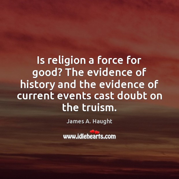 Is religion a force for good? The evidence of history and the James A. Haught Picture Quote